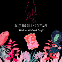 Podcast thumbnail for Tarot for the End of Times - A Podcast with Sarah Cargill