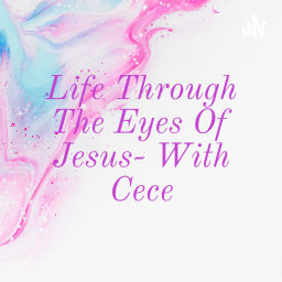 Podcast thumbnail for Life Through The Eyes Of Jesus- With Cece