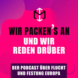 Podcast thumbnail for Wir packen's an und wir reden drüber - Der Podcast über Flucht und Festung Europa