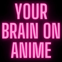 Podcast thumbnail for Your Brain On Anime