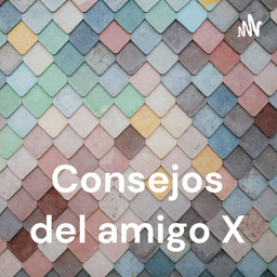 Podcast thumbnail for Consejos del amigo X