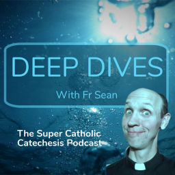 Podcast thumbnail for Deep Dives with Fr Sean: the Super Catholic Catechesis Podcast