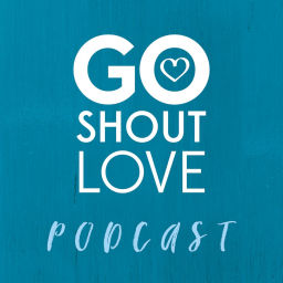 Podcast thumbnail for Go Shout Love Podcast