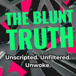 Podcast thumbnail for THE BLUNT TRUTH: Unscripted. Unfiltered. Unwoke.