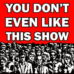 Podcast thumbnail for You Don't Even Like This Show