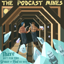 Podcast thumbnail for The Podcast Mines: There But For The Grace Of Pod Go We