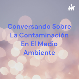 Podcast thumbnail for Conversando Sobre La Contaminación En El Medio Ambiente