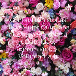 Podcast thumbnail for Contar las historias de la Mujer Quipileña que renacen con su creatividad, dinamismo y voluntad, a p