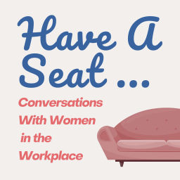 Podcast thumbnail for Have A Seat...Conversations With Women In The Workplace