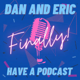 Podcast thumbnail for Dan and Eric Finally Have a Podcast