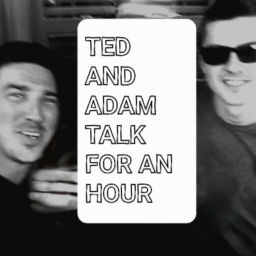 Podcast thumbnail for Ted and Adam Talk For An Hour