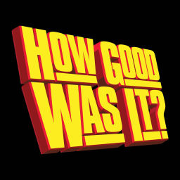 Podcast thumbnail for How Good Was It?
