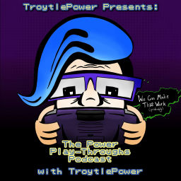 Podcast thumbnail for TroytlePower Presents: The Power Play-Throughs Podcast, with TroytlePower - Let’s Play Video Games!?