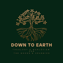 Podcast thumbnail for Down To Earth: Theology and Worldview for the Nooks and Crannies