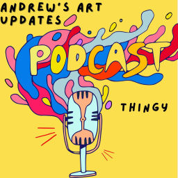 Podcast thumbnail for Andrew's Art Updates Podcast Thingy