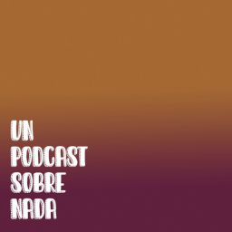 Podcast thumbnail for Un Podcast Sobre Nada