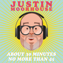 Podcast thumbnail for Justin Moorhouse About 30 Minutes No More Than 45