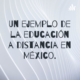 Podcast thumbnail for Un ejemplo de la educación a distancia en México.