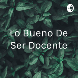 Podcast thumbnail for Lo Bueno De Ser Docente