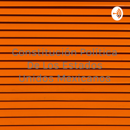 Podcast thumbnail for Constitución Política De Los Estados Unidos Mexicanos