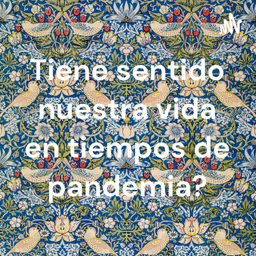 Podcast thumbnail for Tiene sentido nuestra vida en tiempos de pandemia?