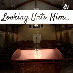 Podcast thumbnail for Looking Unto Him...