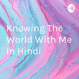 Podcast thumbnail for Knowing The World With Me In Hindi