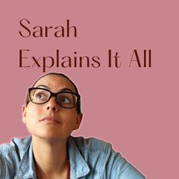 Podcast thumbnail for Sarah Explains It All