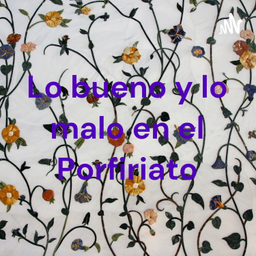 Podcast thumbnail for Lo bueno y lo malo en el Porfiriato