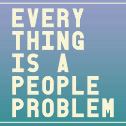 Podcast thumbnail for Everything Is A People Problem