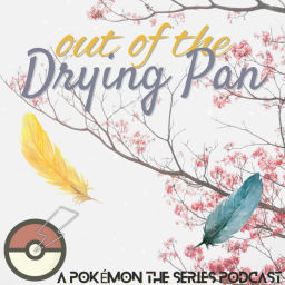 Podcast thumbnail for Out of the Drying Pan: A Pokémon the Series Podcast