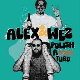 Podcast thumbnail for Alex and Wez Polish a Turd