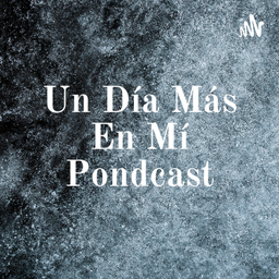Podcast thumbnail for Un Día Más En Mí Pondcast