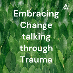 Podcast thumbnail for Embracing Change talking through Trauma