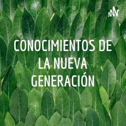 Podcast thumbnail for CONOCIMIENTOS DE LA NUEVA GENERACIÓN