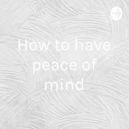 Podcast thumbnail for How to have peace of mind