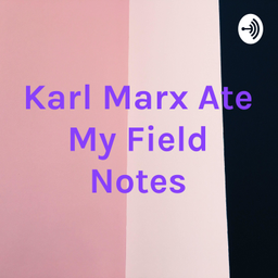 Podcast thumbnail for Karl Marx Ate My Field Notes