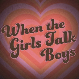 Podcast thumbnail for When the Girls Talk Boys