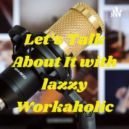 Podcast thumbnail for Let's Talk About It with lazzy Workaholic