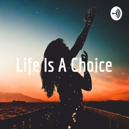 Podcast thumbnail for Life Is A Choice