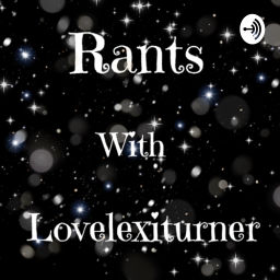 Podcast thumbnail for Rants with love Lexi turner