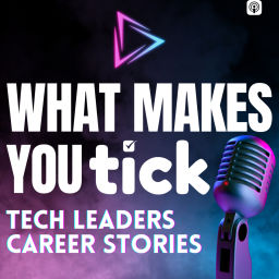 Podcast thumbnail for What makes YOU Tick? Tech Leaders Career Stories