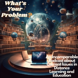 Podcast thumbnail for What's Your Problem?: An Incomparable Podcast about Current Issues in Distance Learning and Education