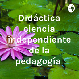 Podcast thumbnail for Didáctica ciencia independiente de la pedagogía