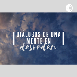 Podcast thumbnail for Diálogos De Una Mente En Desorden