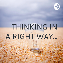 Podcast thumbnail for THINKING IN A RIGHT WAY...