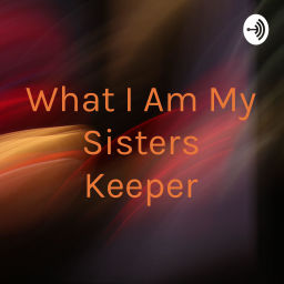 Podcast thumbnail for What I Am My Sisters Keeper