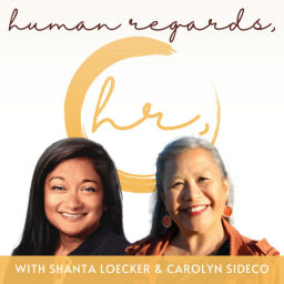 Podcast thumbnail for Human Regards with Shanta Loecker and Carolyn Sideco