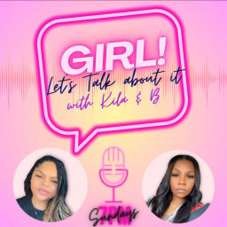Podcast thumbnail for Girl! Let’s talk about it with Kila and B