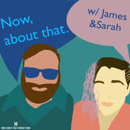 Podcast thumbnail for Now, About That w/ James & Sarah